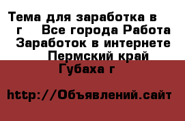 Тема для заработка в 2016 г. - Все города Работа » Заработок в интернете   . Пермский край,Губаха г.